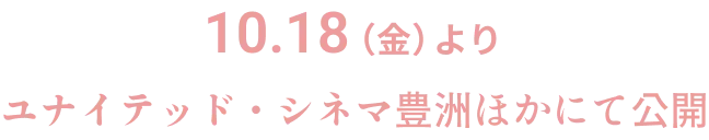 10.18（金）よりユナイテッド・シネマ豊洲ほかにて公開